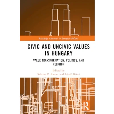 Abbildung von Civic and Uncivic Values in Hungary: Value Transformation, Politics, Religion (Routledge Advances European Politics)