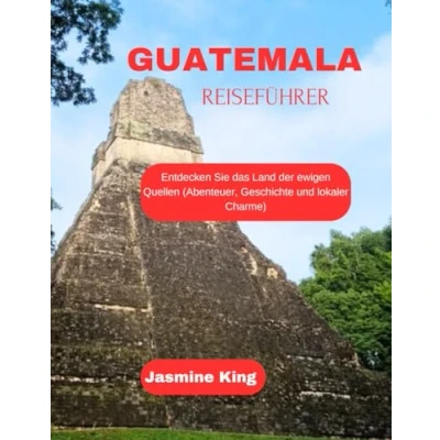 Abbildung von GUATEMALA REISEFÜHRER: Entdecken Sie das Land der ewigen Quellen (Abenteuer, Geschichte und lokaler Charme) (Unveiling the World)