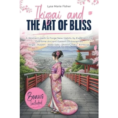 Abbildung von Ikigai and the Art of Bliss: A Woman&#039;s path to Forge New Habits, by Experiencing Overtime Ancient Eastern Philosophies (Ikigai, Kaizen, Wabi Sabi, Shinrin Yoku, Kintsugi)