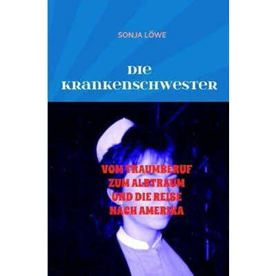 Abbildung von DIE KRANKENSCHWESTER: VOM TRAUMBERUF ZUM ALBTRAUM UND REISE NACH AMERIKA