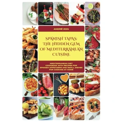 Abbildung von Spanish Tapas: the Hidden Gem of Mediterranean Cuisine: Diet Cookbook With Recipes for Appetizers and Small Dishes Cooking at Home