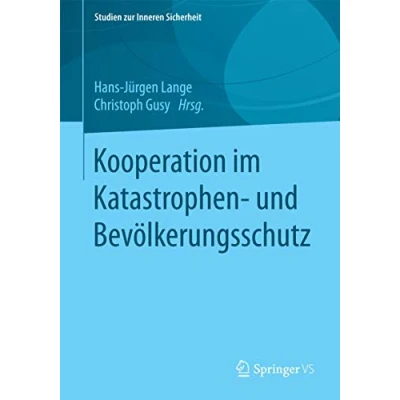 Abbildung von Kooperation im Katastrophen und Bevölkerungsschutz: Eine Analyse des deutschen Bevölkerungs Katastrophenschutzsystems (Studien zur Inneren Sicherheit, Band 20)