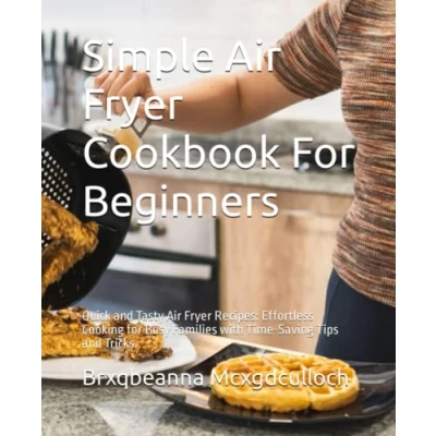 Abbildung von Simple Air Fryer Cookbook for Beginners: Quick and Tasty Recipes: Effortless Cooking Busy Families with Time Saving Tips Tricks.