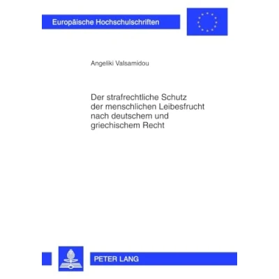 Abbildung von der strafrechtliche Schutz menschlichen Leibesfrucht nach deutschem und griechischem Recht: Dissertationsschrift (Europäische Hochschulschriften Recht, Band 5297)