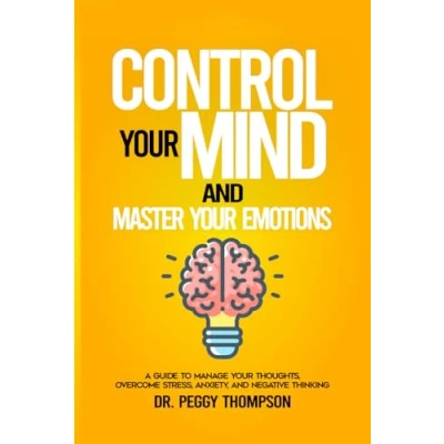 Abbildung von Control Your Mind and Master Emotions: A Guide to Manage Thoughts, Overcome Stress, Anxiety, Negative Thinking