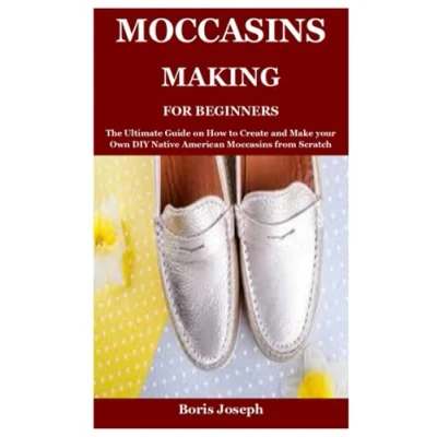 Abbildung von Moccasins Making For Beginners: The Ultimate Guide on How to Create and Make your Own DIY Native American from Scratch