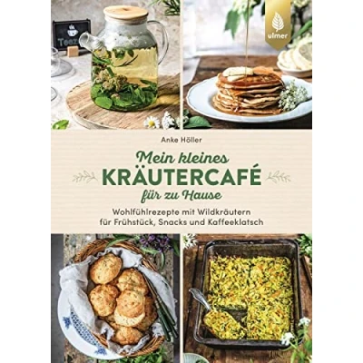Abbildung von Mein kleines Kräutercafé für zu Hause: Wohlfühlrezepte mit Wildkräutern Frühstück, Snacks und Kaffeeklatsch