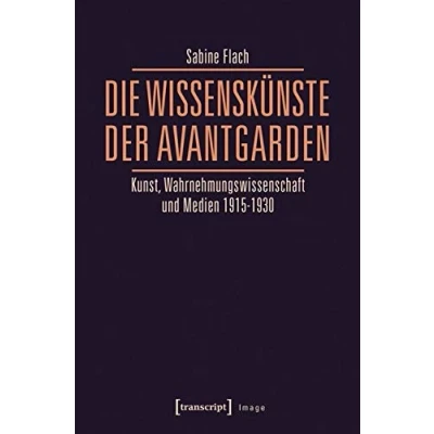Abbildung von Die WissensKünste der Avantgarden: Kunst, Wahrnehmungswissenschaft und Medien 1915 1930 (Image)