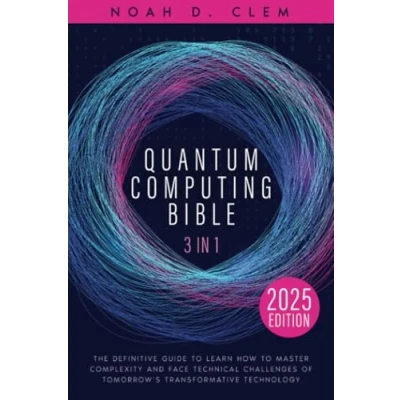 Abbildung von The Quantum Computing Bible: [3 in 1] Definitive Guide to Mastering Complexity and Face Technical Challenges of Tomorrow’s Transformative Technology