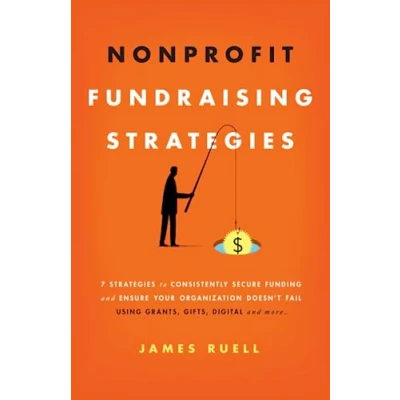 Abbildung von Nonprofit Fundraising Strategies: 7 Strategies to Consistently Secure Funding and Ensure Your Organization Doesn’t Fail Using Grants, Gifts, Digital More…