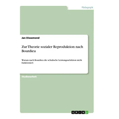 Abbildung von Zur Theorie sozialer Reproduktion nach Bourdieu: Warum Bourdieu die schulische Leistungsselektion nicht funktioniert