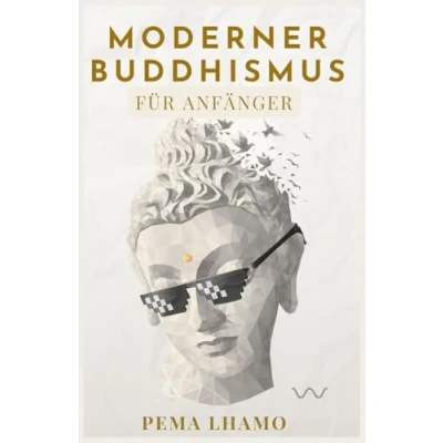 Abbildung von Moderner Buddhismus für Anfänger Anforderungen an den modernen Alltag meistern Weniger Stress, mehr Gelassenheit &amp; Ausgeglichenheit Praktische buddhistische Lehren Glück und Achtsamkeit