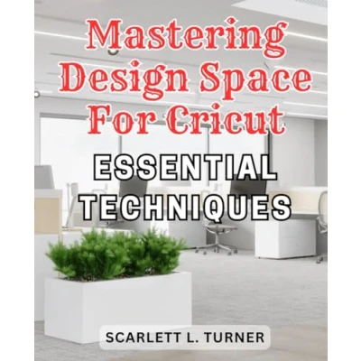 Abbildung von Mastering Design Space for Cricut: Essential Techniques: Unleash Your Creativity with Easy to Follow Cricut Maker Tutorials A Practical Guide Master Machine