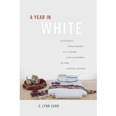 Abbildung von A Year in White: Cultural Newcomers to Lukumi and Santería the United States: Lukumí States