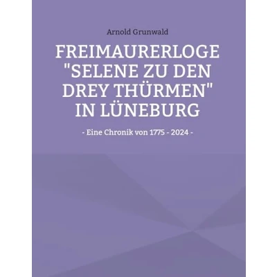 Abbildung von Freimaurerloge &quot;Selene zu den drey Thürmen&quot; in Lüneburg: Eine Chronik von 1775 2024