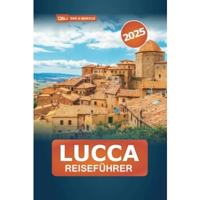Abbildung von Lucca Reiseführer 2025: Entdecken Sie die großartige Geschichte, Kultur, Küche und verborgenen Schätze der Toskana für ein unvergessliches italienisches Abenteuer