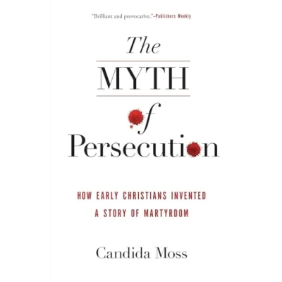 Abbildung von MYTH PERSECUTION: How Early Christians Invented a Story of Martyrdom
