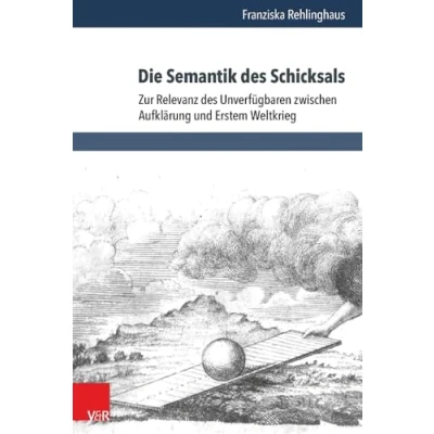 Abbildung von Die Semantik des Schicksals: Zur Relevanz Unverfügbaren zwischen Aufklärung und Erstem Weltkrieg (Historische Semantik, Band 22)