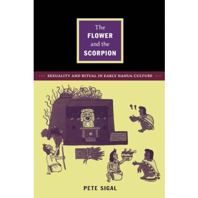 Abbildung von the Flower and Scorpion: Sexuality Ritual in Early Nahua Culture (Latin America Otherwise: Languages, Empires, Nations)