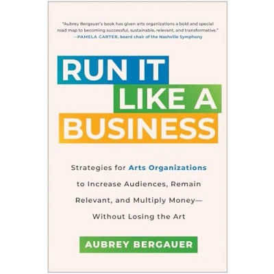 Abbildung von Run It Like a Business: Strategies for Arts Organizations to Increase Audiences, Remain Relevant, and Multiply Money Without Losing the Art