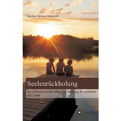 Abbildung von Seelenrückholung: Ein schamanischer Weg zur Heilung &amp; Ganzheit der Seele