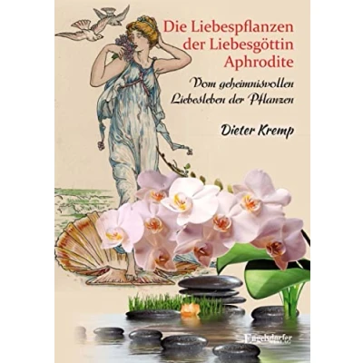 Abbildung von Die Liebespflanzen der Liebesgöttin Aphrodite: Vom geheimnisvollen Liebesleben Pflanzen