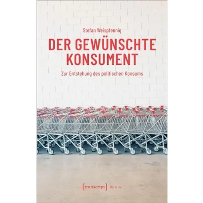 Abbildung von Der gewünschte Konsument: Zur Entstehung des politischen Konsums (Histoire)