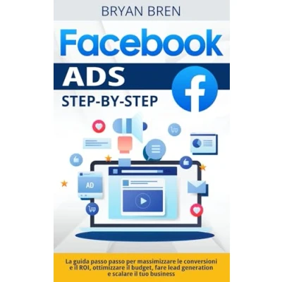 Abbildung von Facebook Ads Step By Step: La Guida Passo Per Massimizzare Le Conversioni E Il ROI, Ottimizzare Budget, Fare Lead Generation Scalare Tuo Business