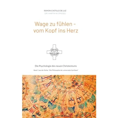Abbildung von Wage zu fühlen vom Kopf ins Herz: Die Psychologie des neuen Christentums (Die Philosophie der universalen Synthese)