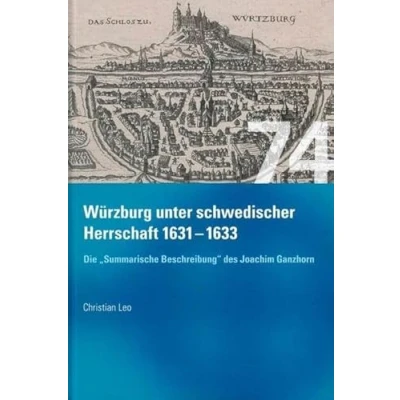 Abbildung von Würzburg unter schwedischer Herrschaft (1631 1633) Die &quot;summarische Beschreibung&quot; des Joachim Ganhorn: Edition und historische Einordnung ... Bistums Hochstifts Würzburg“)