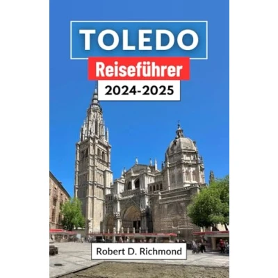 Abbildung von Toledo Reiseführer 2024 2025: Eine Reise durch Spaniens zeitlose Stadt der drei Kulturen Erkundung alter Straßen, majestätischer Kathedralen und verborgener Schätze