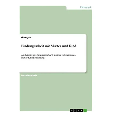 Abbildung von Bindungsarbeit mit Mutter und Kind: Am Beispiel des Programms SAFE in einer vollstationären Kind Einrichtung