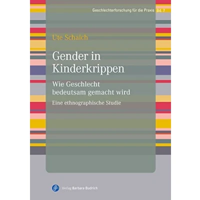 Abbildung von Gender in Kinderkrippen: Wie Geschlecht bedeutsam gemacht wird. Eine ethnographische Studie (Geschlechterforschung für die Praxis)