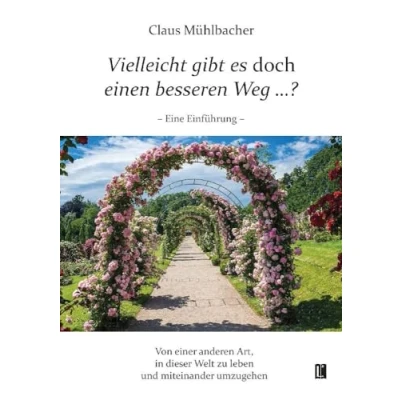 Abbildung von Vielleicht gibt es doch einen besseren Weg …?: Von einer anderen Art, in dieser Welt zu leben und miteinander umzugehen (Literareon)
