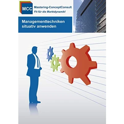Abbildung von Managementtechniken situativ anwenden: Erfolgreiche Umsetzung von praxisbewährten (MCC General Management eBooks, Band 1)
