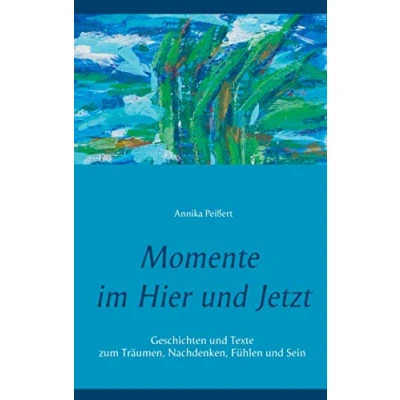 Abbildung von Momente im Hier und Jetzt: Geschichten Texte zum Träumen, Nachdenken, Fühlen Sein