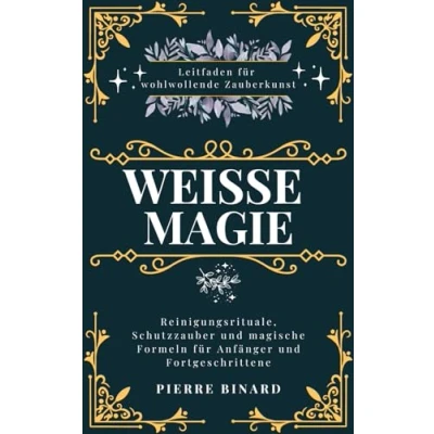 Abbildung von Weiße Magie: Leitfaden für wohlwollende Zauberkunst, Reinigungsrituale, Schutzzauber und magische Formeln Anfänger Fortgeschrittene (Mondlicht Verlag)