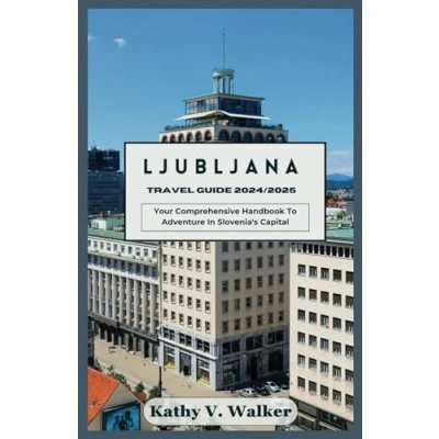 Abbildung von LJUBLJANA TRAVEL GUIDE 2024/2025: Your Comprehensive Handbook To Adventure In Slovenia&#039;s Capital