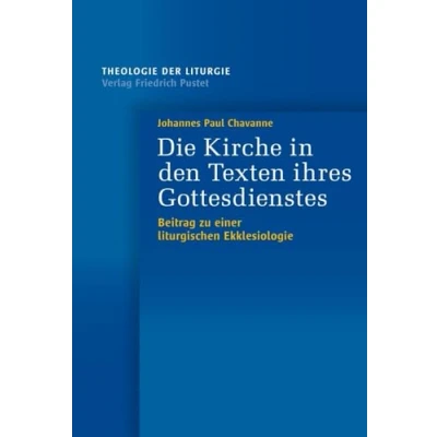 Abbildung von Die Kirche in den Texten ihres Gottesdienstes: Beitrag zu einer liturgischen Ekklesiologie (Theologie der Liturgie)