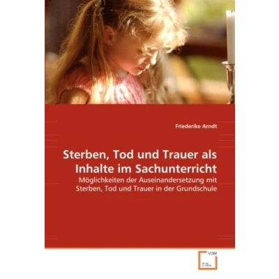 Abbildung von Sterben, Tod und Trauer als Inhalte im Sachunterricht: Möglichkeiten der Auseinandersetzung mit in Grundschule