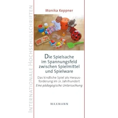 Abbildung von Die Spielsache im Spannungsfeld zwischen Spielmittel und Spielware: Das kindliche Spiel als Herausforderung 21. Jahrhundert: ... (Internationale Hochschulschriften)