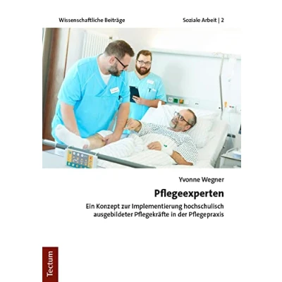 Abbildung von Pflegeexperten: Ein Konzept zur Implementierung hochschulisch ausgebildeter Pflegekräften in der Pflegepraxis (Wissenschaftliche Beiträge aus dem Tectum Verlag: Soziale Arbeit)