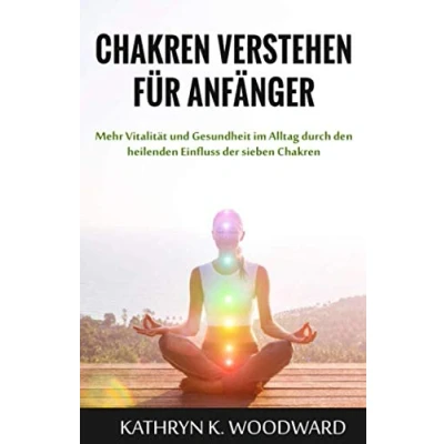 Abbildung von Chakren verstehen für Anfänger: Mehr Vitalität und Gesundheit im Alltag durch den heilenden Einfluss der sieben