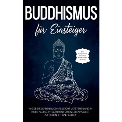 Abbildung von Buddhismus für Einsteiger: Wie Sie die Lehren Buddhas leicht verstehen und in Ihren Alltag integrieren ein Leben voller Zufriedenheit Glück inkl. Achtsamkeitstraining &amp; Entspannungsübungen