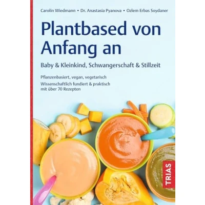 Abbildung von Plantbased von Anfang an: Baby &amp; Kleinkind, Schwangerschaft Stillzeit: Pflanzenbasiert, vegan, vegetarisch. Wissenschaftlich fundiert praktisch mit über 70 Rezepten