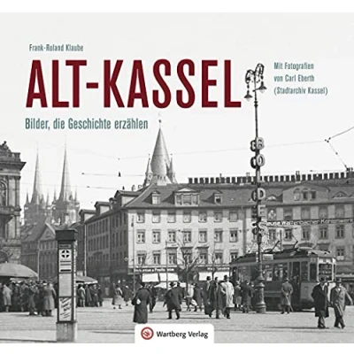 Abbildung von Alt Kassel Bilder, die Geschichte erzählen: Mit Fotografien von Carl Eberth (Stadtarchiv Kassel) (Historischer Bildband)