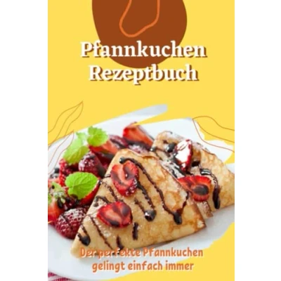 Abbildung von Pfannkuchen Rezeptbuch: Die besten herzhaften und süßen Rezepte, Das Kochbuch mit den leckersten Rezepten für