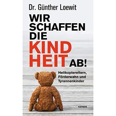 Abbildung von Wir schaffen die Kindheit ab!: Helikoptereltern, Förderwahn und Tyrannenkinder