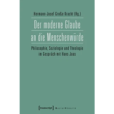 Abbildung von Der moderne Glaube an die Menschenwürde: Philosophie, Soziologie und Theologie im Gespräch mit Hans Joas (Sozialtheorie)