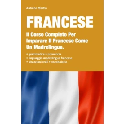 Abbildung von Francese: Il Corso Completo Per Imparare Francese Come Un Madrelingua. Contiene La Grammatica + Le Situazioni Reali Con Linguaggio Madrelingua Vocabolario